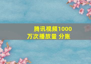 腾讯视频1000万次播放量 分账